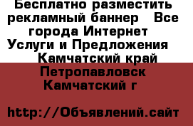 Бесплатно разместить рекламный баннер - Все города Интернет » Услуги и Предложения   . Камчатский край,Петропавловск-Камчатский г.